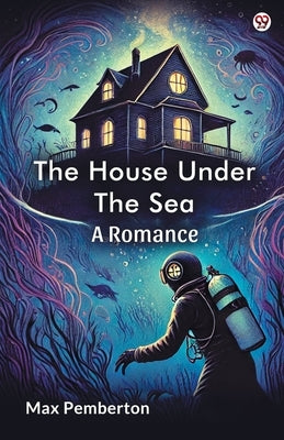 The House Under The Sea A Romance by Pemberton, Max