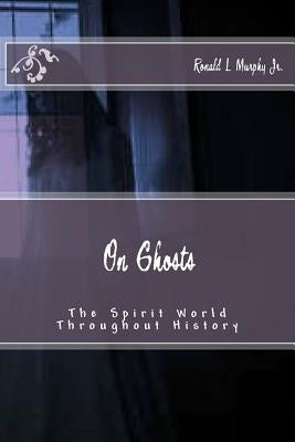 On Ghosts: The Spirit World Throughout History by Murphy, Ronald L., Jr.