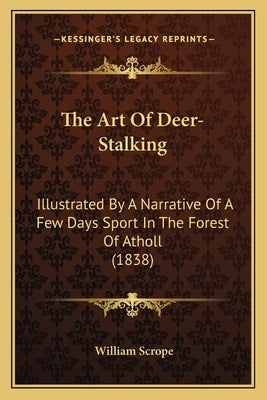 The Art Of Deer-Stalking: Illustrated By A Narrative Of A Few Days Sport In The Forest Of Atholl (1838) by Scrope, William