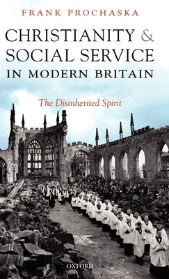 Christianity and Social Service in Modern Britain: The Disinherited Spirit by Prochaska, Frank