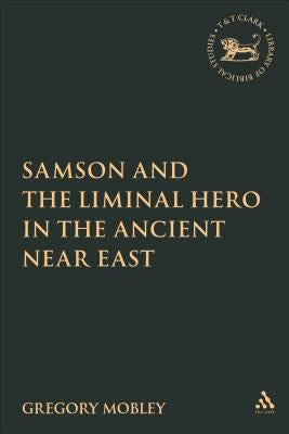 Samson and the Liminal Hero in the Ancient Near East by Mobley, Gregory