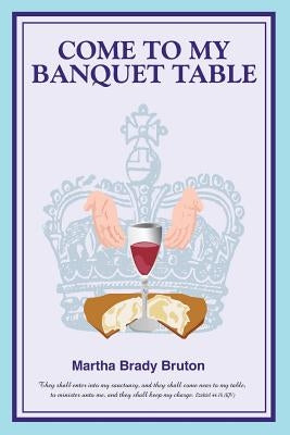 Come to my Banquet Table by Bruton, Martha Brady