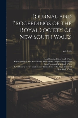 Journal and Proceedings of the Royal Society of New South Wales; v.9 1875 by Royal Society of New South Wales