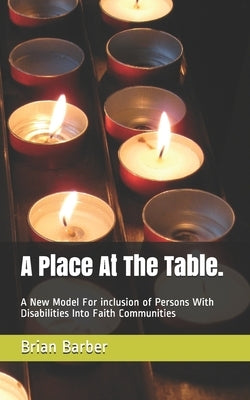 A Place At The Table.: A New Model For inclusion of Persons With Disabilities Into Faith Communities by Barber, Brian