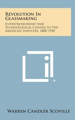 Revolution in Glassmaking: Entrepreneurship and Technological Change in the American Industry, 1880-1920 by Scoville, Warren Candler