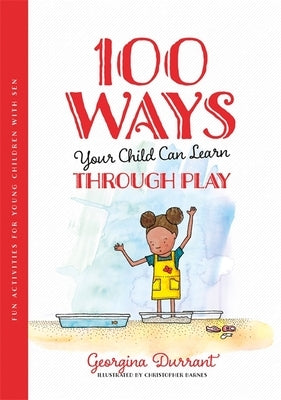 100 Ways Your Child Can Learn Through Play: Fun Activities for Young Children with Sen by Durrant, Georgina