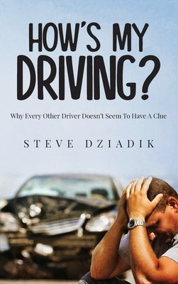 How's My Driving?: Why Every Other Driver Doesn't Seem To Have A Clue by Dziadik, Steve