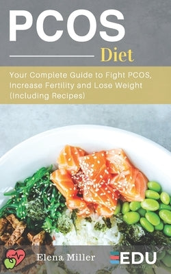 PCOS Diet: Your Complete Guide to Fight PCOS, Increase Fertility and Lose Weight (Including Recipes) by Miller, Elena