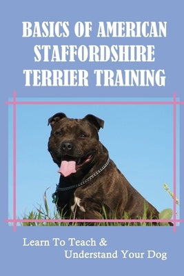 Basics Of American Staffordshire Terrier Training: Learn To Teach & Understand Your Dog: Are American Staffordshire Terriers Easy To Train by MacQuarrie, Stephen
