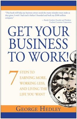 Get Your Business to Work!: 7 Steps to Earning More, Working Less, and Living the Life You Want by Hedley, George