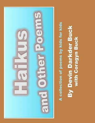 Haikus and Other Poems: A collection of poems by kids for kids by Buck, Coragyn