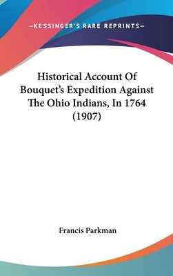 Historical Account Of Bouquet's Expedition Against The Ohio Indians, In 1764 (1907) by Parkman, Francis