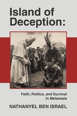 Island of Deception: Faith, Politics, and Survival in Melanesia by Israel, Nathanyel Ben
