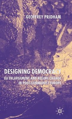 Designing Democracy: Eu Enlargement and Regime Change in Post-Communist Europe by Pridham, G.