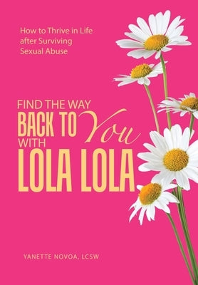 Find the Way Back to You with Lola Lola: How to Thrive in Life after Surviving Sexual Abuse by Novoa Lcsw, Yanette
