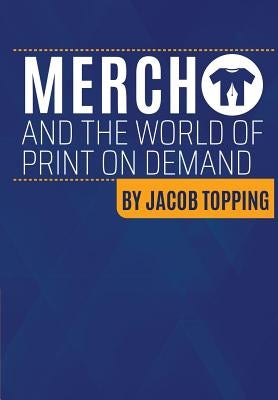Merch and the World Of Print On Demand: Going Beyond Merch By Amazon Resources Into Global MultiPOD Multi Channel Distribution by Topping, Jacob
