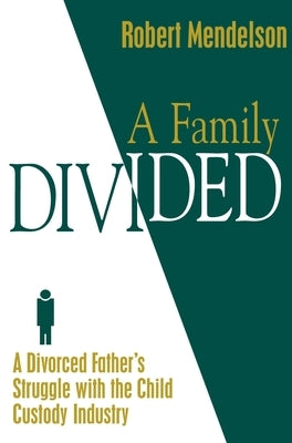 A Family Divided: A Divorced Father's Struggle With the Child Custody Industry by Mendelson, Robert