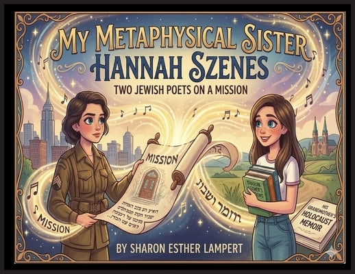 Hannah Szenes My Metaphysical Sister: Two Jewish Poets on a Mission by Lampert, Sharon Esther