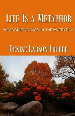 Life Is a Metaphor: Recognizing God in the Everyday by Cooper, Denise Larson