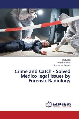 Crime and Catch - Solved Medico legal Issues by Forensic Radiology by Rai Shalu