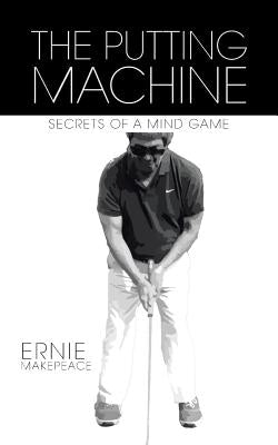 The Putting Machine: Secrets of a Mind Game by Makepeace, Ernie