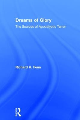 Dreams of Glory: The Sources of Apocalyptic Terror by Fenn, Richard K.