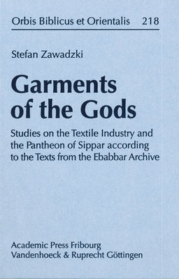 Garments of the Gods: Studies on the Textile Industry and the Pantheon of Sippar According to the Texts from the Ebabbar Archive by Zawadzki, Stefan