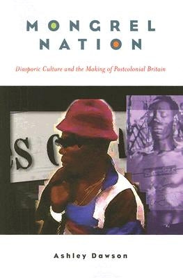 Mongrel Nation: Diasporic Culture and the Making of Postcolonial Britain by Dawson, Ashley