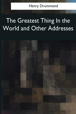 The Greatest Thing In the World and Other Addresses by Drummond, Henry