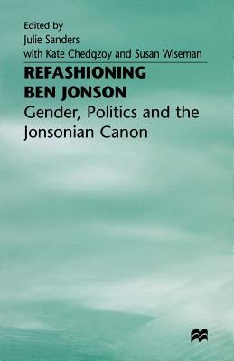 Refashioning Ben Jonson: Gender, Politics, and the Jonsonian Canon by Sanders, Julie