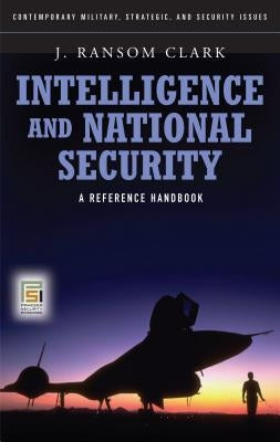Intelligence and National Security: A Reference Handbook by Clark, J. Ransom