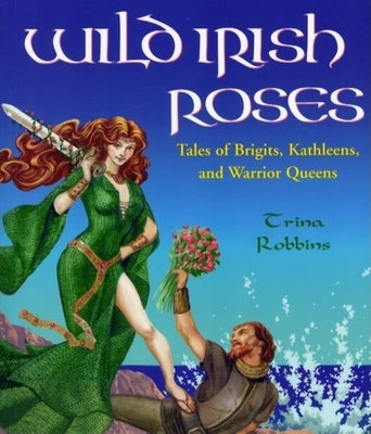 Wild Irish Roses: Tales of Brigits, Kathleens, and Warrior Queens by Robbins, Trina