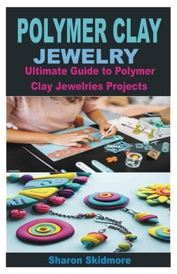 Polymer Clay Jewelry: Ultimate Guide to Polymer Clay Jewelries Projects by Skidmore, Sharon