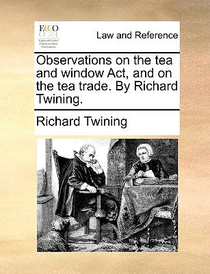 Observations on the Tea and Window ACT, and on the Tea Trade. by Richard Twining. by Twining, Richard