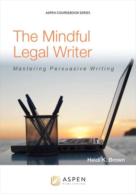 The Mindful Legal Writer: Mastering Persuasive Writing by Brown, Heidi K.