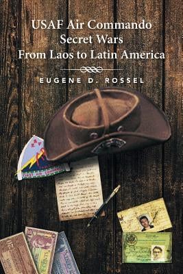 USAF Air Commando Secret Wars from Laos to Latin America by Rossel, Eugene D.