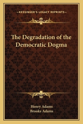 The Degradation of the Democratic Dogma by Adams, Henry