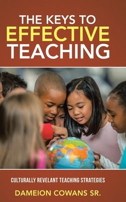 The Keys to Effective Teaching: Culturally Revelant Teaching Strategies by Cowans, Dameion, Sr.