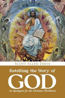 Retelling the Story of God: An Apologetic for the Christian Worldview by Davis, Scott Allen