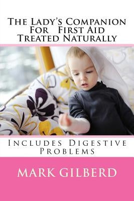 The Lady's Companion For First Aid Treated Naturally: Includes Digestive Problems by Gilberd, Mark