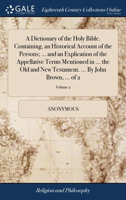A Dictionary of the Holy Bible. Containing, an Historical Account of the Persons; ... and an Explication of the Appellative Terms Mentioned in ... the by Anonymous