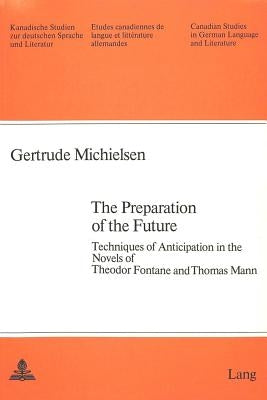 The Preparation of the Future: Techniques of Anticipation in the Novels of Theodor Fontane and Thomas Mann by Arnold-Schuster, Armin