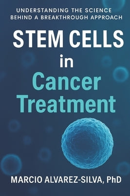 Stem Cells in Cancer Treatment: Understanding the Science Behind a Breakthrough Approach by Alvarez-Silva, Marcio