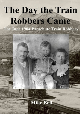 The Day The Train Robbers Came: The June 1904 Parachute Train Robbery by Bell, Mike