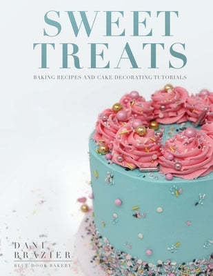 Sweet Treats: Baking Recipes and Cake Decorating Tutorials by Blue Door Bakery by Brazier, Dani