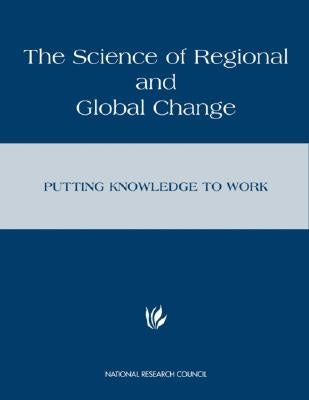 The Science of Regional and Global Change: Putting Knowledge to Work by National Research Council