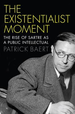 Existentialist Moment: The Rise of Sartre as a Public Intellectual by Baert, Patrick