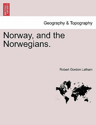 Norway, and the Norwegians. by Latham, Robert Gordon
