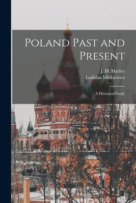 Poland Past and Present: a Historical Study by Harley, J. H. (John Hunter) 1865-