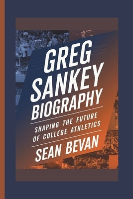 Greg Sankey: Shaping the Future of College Athletics by Bevan, Sean